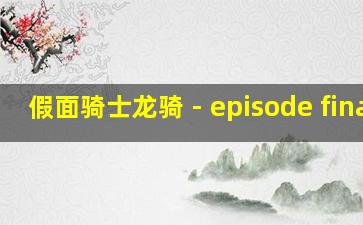 假面骑士龙骑 - episode final